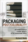 Packaging Post/Coloniality : The Manufacture of Literary Identity in the Francophone World - Book
