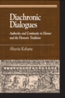 Diachronic Dialogues : Authority and Continuity in Homer and the Homeric Tradition - Book