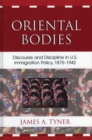 Oriental Bodies : Discourse and Discipline in U.S. Immigration Policy, 1875-1942 - Book