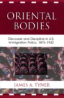 Oriental Bodies : Discourse and Discipline in U.S. Immigration Policy, 1875-1942 - Book