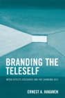 Branding the Teleself : Media Effects Discourse and the Changing Self - Book