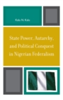 State Power, Autarchy, and Political Conquest in Nigerian Federalism - Book