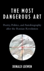 The Most Dangerous Art : Poetry, Politics, and Autobiography after the Russian Revolution - Book