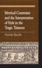 Metrical Constraint and the Interpretation of Style in the Tragic Trimeter - Book