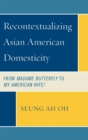 Recontextualizing Asian American Domesticity : From Madame Butterfly to My American Wife! - Book