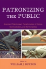 Patronizing the Public : American Philanthropy's Transformation of Culture, Communication, and the Humanities - Book