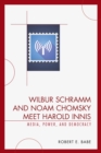 Wilbur Schramm and Noam Chomsky Meet Harold Innis : Media, Power, and Democracy - Book