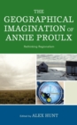 The Geographical Imagination of Annie Proulx : Rethinking Regionalism - Book