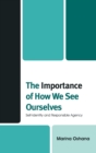 The Importance of How We See Ourselves : Self-Identity and Responsible Agency - Book