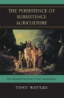 The Persistence of Subsistence Agriculture : Life Beneath the Level of the Marketplace - Book
