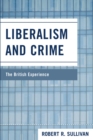 Liberalism and Crime : The British Experience - Robert Sullivan