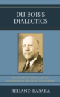 Du Bois's Dialectics : Black Radical Politics and the Reconstruction of Critical Social Theory - eBook