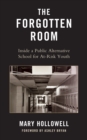 The Forgotten Room : Inside a Public Alternative School for At-Risk Youth - Book