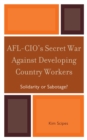 AFL-CIO's Secret War Against Developing Country Workers : Solidarity or Sabotage? - Book