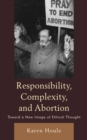 Responsibility, Complexity, and Abortion : Toward a New Image of Ethical Thought - Book
