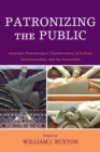 Patronizing the Public : American Philanthropy's Transformation of Culture, Communication, and the Humanities - eBook