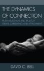 The Dynamics of Connection : How Evolution and Biology Create Caregiving and Attachment - Book