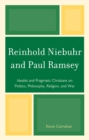Reinhold Niebuhr and Paul Ramsey : Idealist and Pragmatic Christians on Politics, Philosophy, Religion, and War - Book
