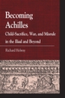 Becoming Achilles : Child-sacrifice, War, and Misrule in the lliad and Beyond - Book