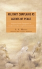 Military Chaplains as Agents of Peace : Religious Leader Engagement In Conflict and Post-Conflict Environments - Book
