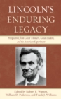 Lincoln's Enduring Legacy : Perspective from Great Thinkers, Great Leaders, and the American Experiment - Book