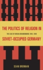 The Politics of Religion in Soviet-Occupied Germany : The Case of Berlin-Brandenburg 1945-1949 - Book