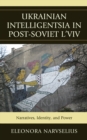 Ukrainian Intelligentsia in Post-Soviet L'viv : Narratives, Identity, and Power - Book
