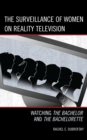 The Surveillance of Women on Reality Television : Watching The Bachelor and The Bachelorette - Book