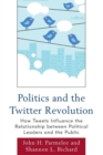 Politics and the Twitter Revolution : How Tweets Influence the Relationship between Political Leaders and the Public - Book