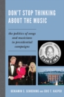 Don't Stop Thinking About the Music : The Politics of Songs and Musicians in Presidential Campaigns - Book