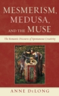 Mesmerism, Medusa, and the Muse : The Romantic Discourse of Spontaneous Creativity - Book