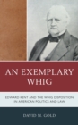 An Exemplary Whig : Edward Kent and the Whig Disposition in American Politics and Law - Book
