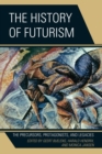 The History of Futurism : The Precursors, Protagonists, and Legacies - Book