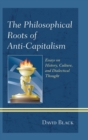 The Philosophical Roots of Anti-capitalism : Essays on History, Culture, and Dialectical Thought - Book