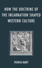 How the Doctrine of Incarnation Shaped Western Culture - Book