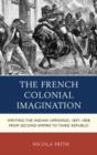 The French Colonial Imagination : Writing the Indian Uprisings, 1857-1858, from Second Empire to Third Republic - Book
