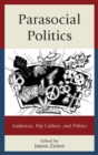 Parasocial Politics : Audiences, Pop Culture, and Politics - Book