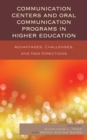 Communication Centers and Oral Communication Programs in Higher Education : Advantages, Challenges, and New Directions - Book