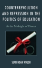 Counterrevolution and Repression in the Politics of Education : At the Midnight of Dissent - Book