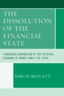 The Dissolution of the Financial State : A Marxian Examination of the Political Economy of Money Since the 1930s - Book