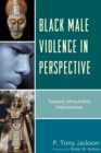 Black Male Violence in Perspective : Toward Afrocentric Intervention - Book