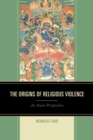 The Origins of Religious Violence : An Asian Perspective - Book