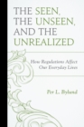 The Seen, the Unseen, and the Unrealized : How Regulations Affect Our Everyday Lives - Book