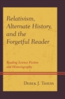 Relativism, Alternate History, and the Forgetful Reader : Reading Science Fiction and Historiography - Book