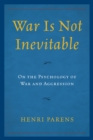 War Is Not Inevitable : On the Psychology of War and Aggression - Book