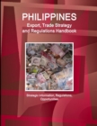 Philippines Export, Trade Strategy and Regulations Handbook - Strategic Information, Regulations, Opportunities - Book