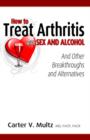 How to Treat Arthritis with Sex and Alcohol and Other Breakthroughs and Alternatives - Book