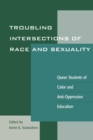 Troubling Intersections of Race and Sexuality : Queer Students of Color and Anti-Oppressive Education - Book
