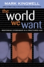 The World We Want : Restoring Citizenship in a Fractured Age - Book