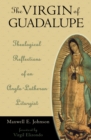 The Virgin of Guadalupe : Theological Reflections of an Anglo-Lutheran Liturgist - Book